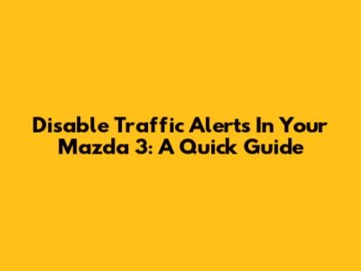 Disable Traffic Alerts In Your Mazda 3: A Quick Guide