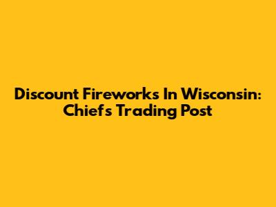 Discount Fireworks In Wisconsin: Chiefs Trading Post