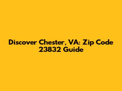Discover Chester, VA: Zip Code 23832 Guide