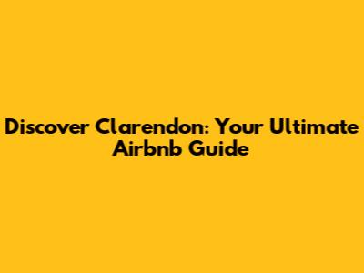 Discover Clarendon: Your Ultimate Airbnb Guide