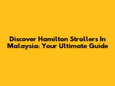 Discover Hamilton Strollers In Malaysia: Your Ultimate Guide