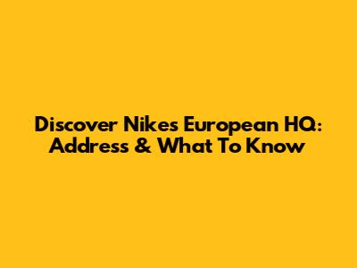 Discover Nike's European HQ: Address & What To Know