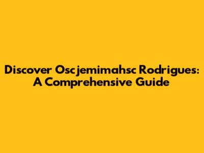 Discover Oscjemimahsc Rodrigues: A Comprehensive Guide