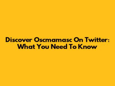 Discover Oscmamasc On Twitter: What You Need To Know