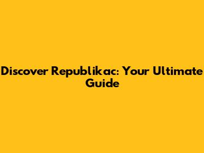 Discover Republikac: Your Ultimate Guide