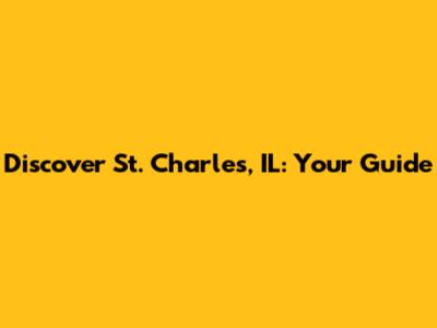 Discover St. Charles, IL: Your Guide