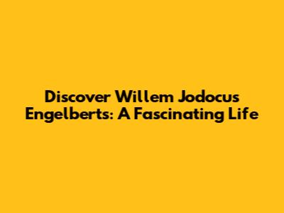 Discover Willem Jodocus Engelberts: A Fascinating Life