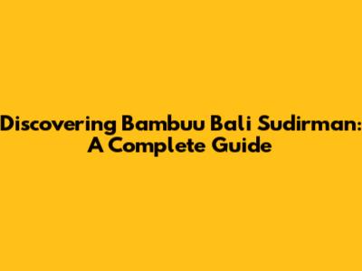 Discovering Bambuu Bali Sudirman: A Complete Guide