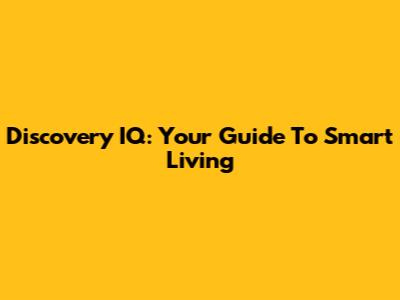 Discovery IQ: Your Guide To Smart Living