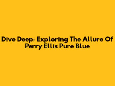 Dive Deep: Exploring The Allure Of Perry Ellis Pure Blue