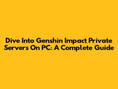 Dive Into Genshin Impact Private Servers On PC: A Complete Guide