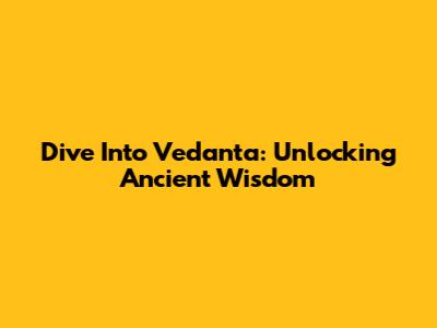 Dive Into Vedanta: Unlocking Ancient Wisdom