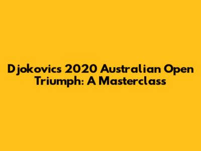 Djokovic's 2020 Australian Open Triumph: A Masterclass