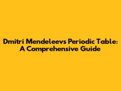 Dmitri Mendeleev's Periodic Table: A Comprehensive Guide