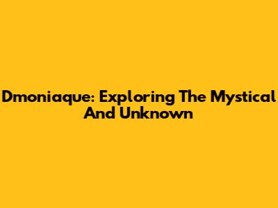Dmoniaque: Exploring The Mystical And Unknown