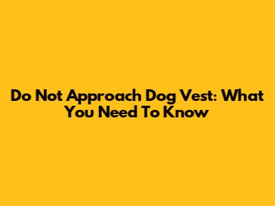 Do Not Approach Dog Vest: What You Need To Know