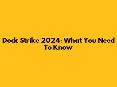 Dock Strike 2024: What You Need To Know