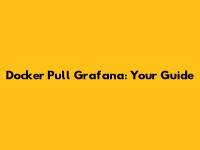 Docker Pull Grafana: Your Guide