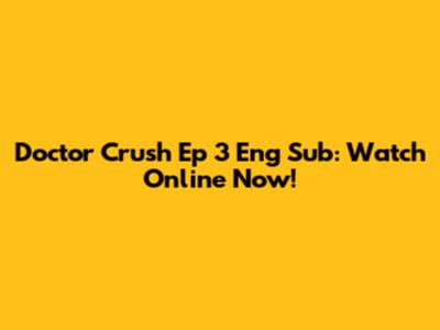 Doctor Crush Ep 3 Eng Sub: Watch Online Now!
