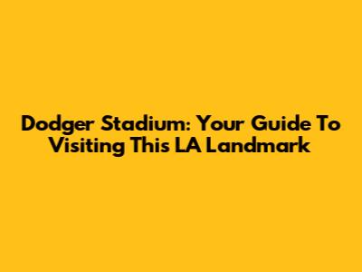 Dodger Stadium: Your Guide To Visiting This LA Landmark