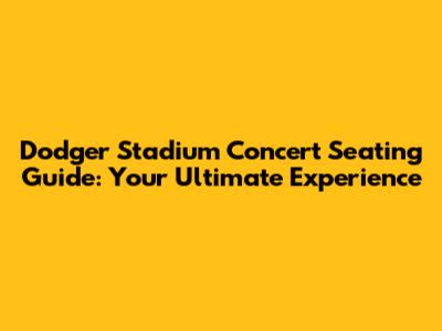 Dodger Stadium Concert Seating Guide: Your Ultimate Experience