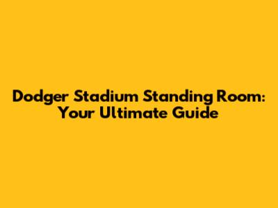 Dodger Stadium Standing Room: Your Ultimate Guide