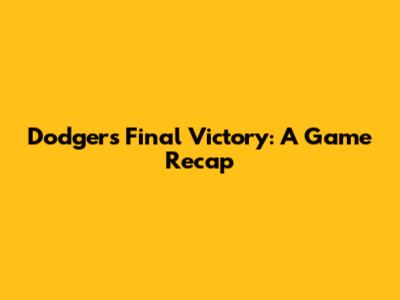 Dodgers' Final Victory: A Game Recap