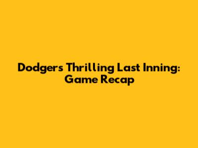 Dodgers' Thrilling Last Inning: Game Recap