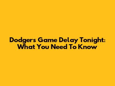 Dodgers Game Delay Tonight: What You Need To Know