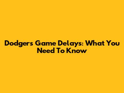 Dodgers Game Delays: What You Need To Know