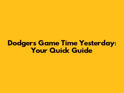 Dodgers Game Time Yesterday: Your Quick Guide