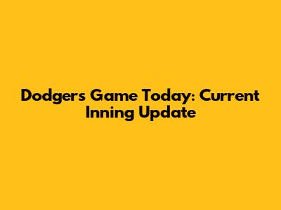 Dodgers Game Today: Current Inning Update