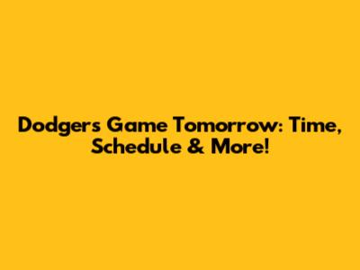 Dodgers Game Tomorrow: Time, Schedule & More!