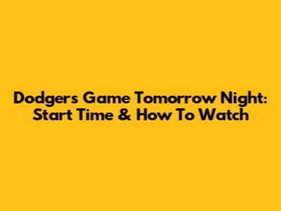 Dodgers Game Tomorrow Night: Start Time & How To Watch