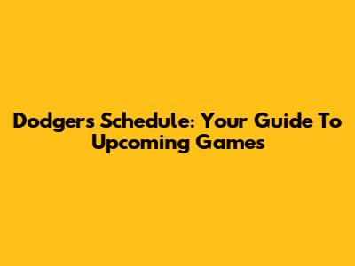 Dodgers Schedule: Your Guide To Upcoming Games