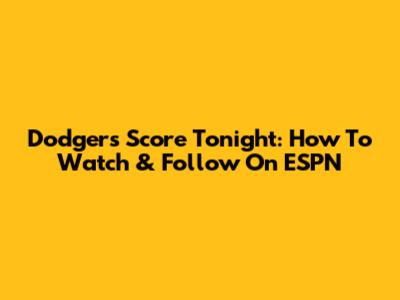Dodgers Score Tonight: How To Watch & Follow On ESPN