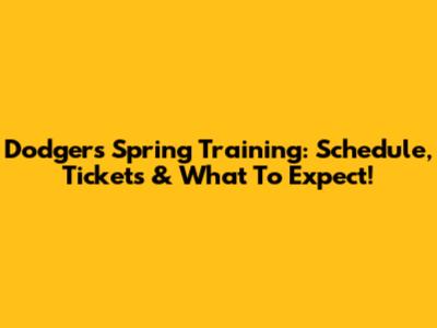 Dodgers Spring Training: Schedule, Tickets & What To Expect!