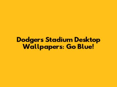 Dodgers Stadium Desktop Wallpapers: Go Blue!