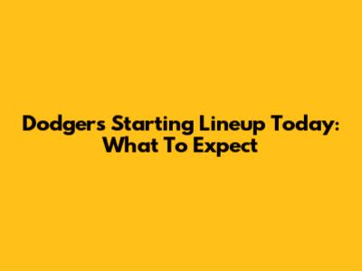 Dodgers Starting Lineup Today: What To Expect