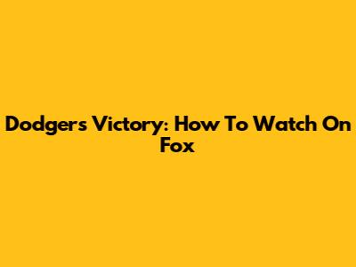 Dodgers Victory: How To Watch On Fox