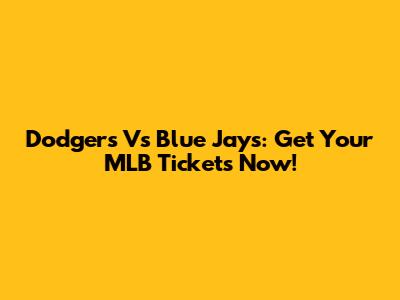 Dodgers Vs Blue Jays: Get Your MLB Tickets Now!
