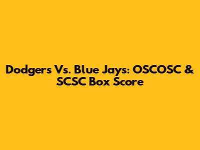 Dodgers Vs. Blue Jays: OSCOSC & SCSC Box Score