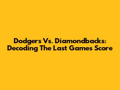 Dodgers Vs. Diamondbacks: Decoding The Last Game's Score