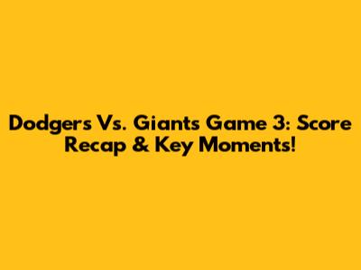 Dodgers Vs. Giants Game 3: Score Recap & Key Moments!