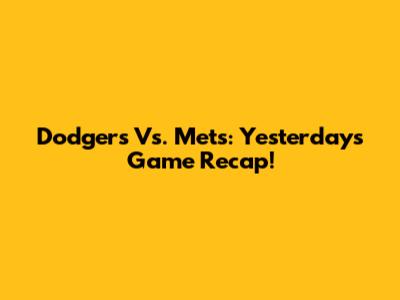 Dodgers Vs. Mets: Yesterday's Game Recap!