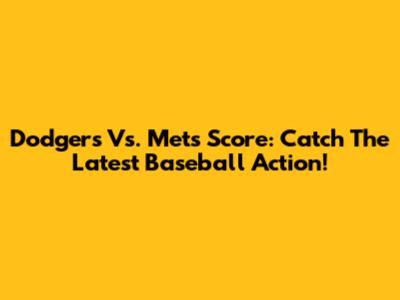 Dodgers Vs. Mets Score: Catch The Latest Baseball Action!