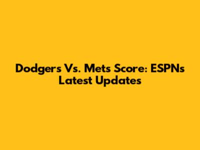 Dodgers Vs. Mets Score: ESPN's Latest Updates