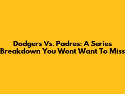 Dodgers Vs. Padres: A Series Breakdown You Won't Want To Miss