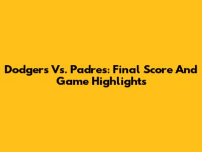 Dodgers Vs. Padres: Final Score And Game Highlights