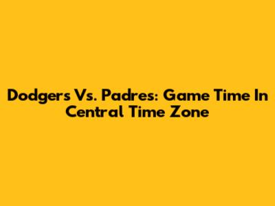 Dodgers Vs. Padres: Game Time In Central Time Zone